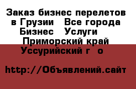 Заказ бизнес перелетов в Грузии - Все города Бизнес » Услуги   . Приморский край,Уссурийский г. о. 